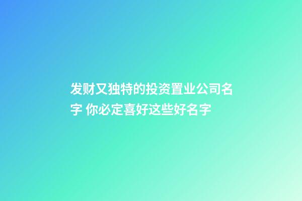 发财又独特的投资置业公司名字 你必定喜好这些好名字-第1张-公司起名-玄机派